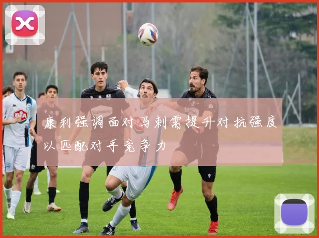 康利强调面对马刺需提升对抗强度以匹配对手竞争力