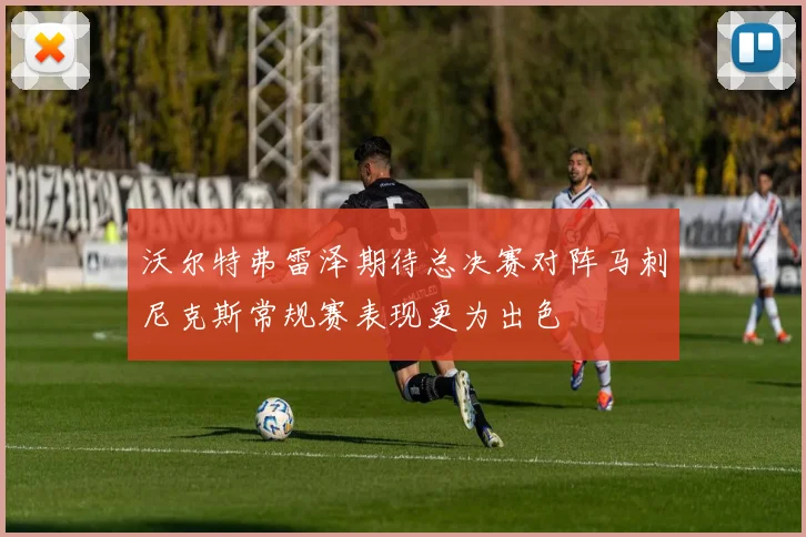 沃尔特弗雷泽期待总决赛对阵马刺尼克斯常规赛表现更为出色