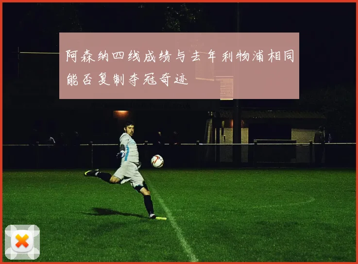 阿森纳四线成绩与去年利物浦相同能否复制夺冠奇迹
