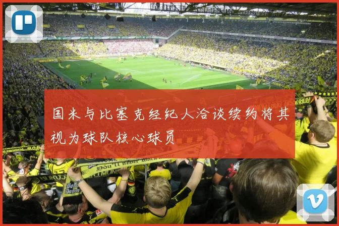 国米与比塞克经纪人洽谈续约将其视为球队核心球员