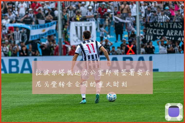 拉波尔塔抵达办公室即将签署安东尼戈登转会合同的重大时刻