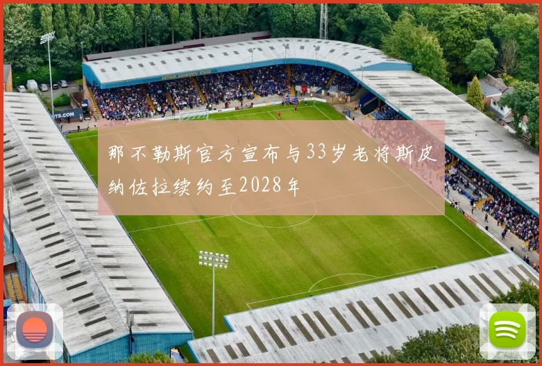 那不勒斯官方宣布与33岁老将斯皮纳佐拉续约至2028年