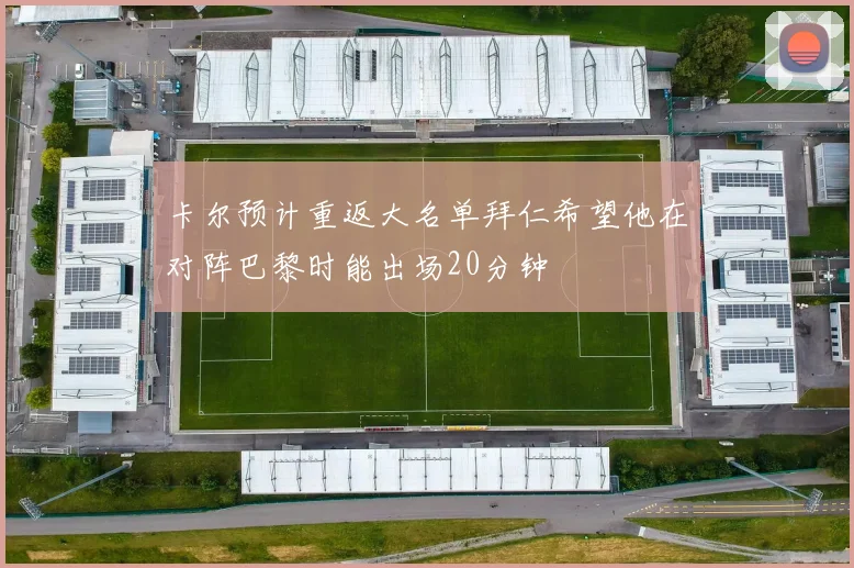 卡尔预计重返大名单拜仁希望他在对阵巴黎时能出场20分钟