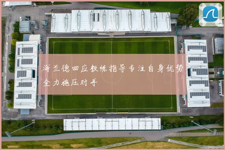 海兰德回应教练指导专注自身优势全力施压对手