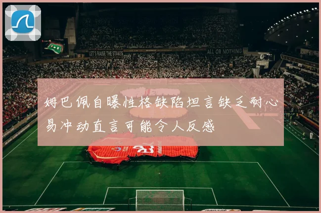 姆巴佩自曝性格缺陷坦言缺乏耐心易冲动直言可能令人反感