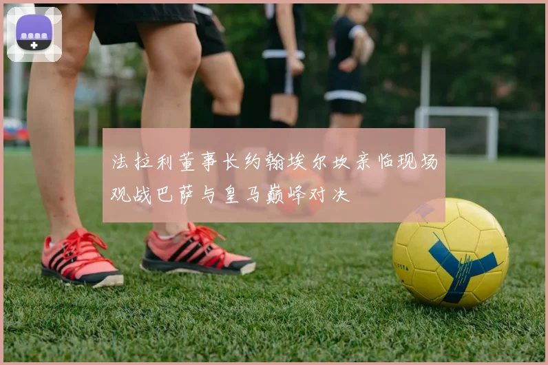 法拉利董事长约翰埃尔坎亲临现场观战巴萨与皇马巅峰对决