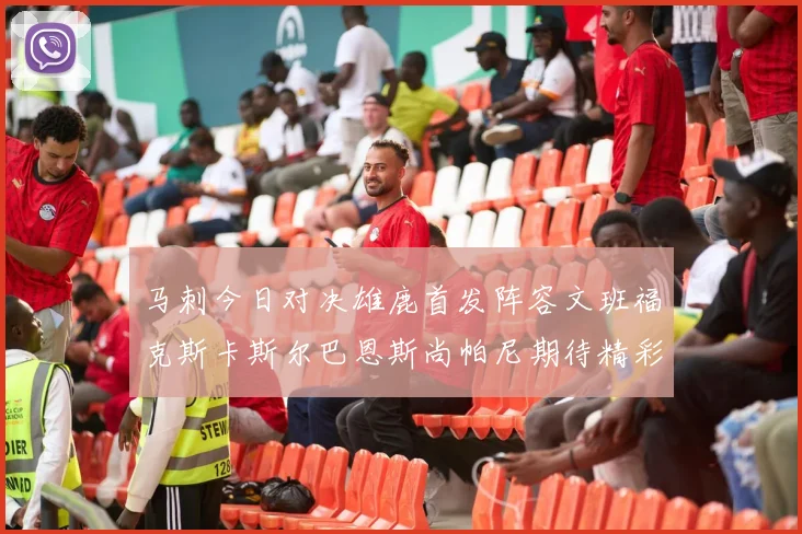 马刺今日对决雄鹿首发阵容文班福克斯卡斯尔巴恩斯尚帕尼期待精彩表现