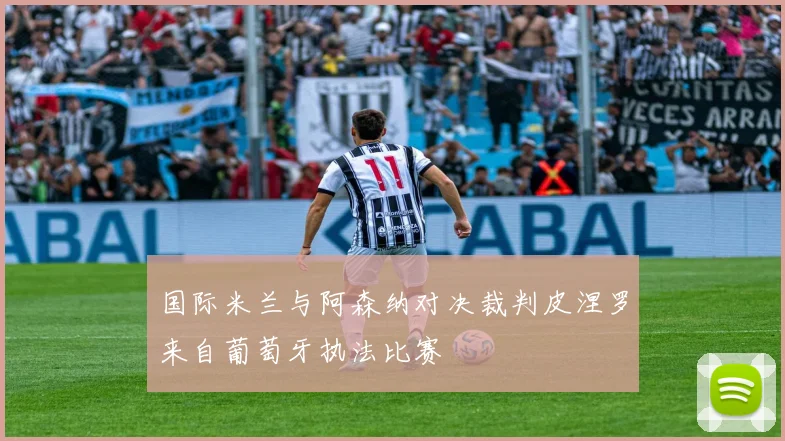 国际米兰与阿森纳对决裁判皮涅罗来自葡萄牙执法比赛
