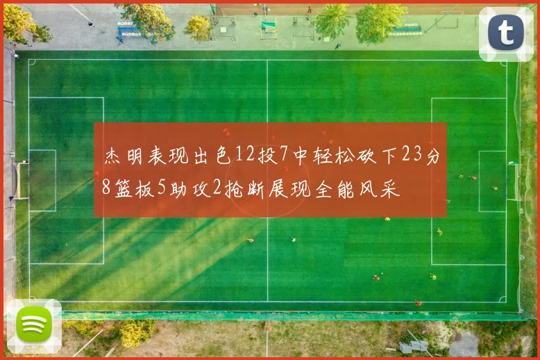 杰明表现出色12投7中轻松砍下23分8篮板5助攻2抢断展现全能风采