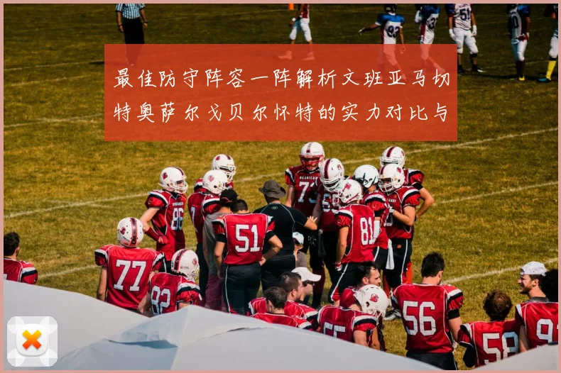 最佳防守阵容一阵解析文班亚马切特奥萨尔戈贝尔怀特的实力对比与展望