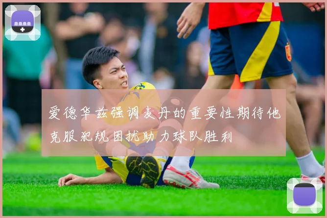 爱德华兹强调麦丹的重要性期待他克服犯规困扰助力球队胜利