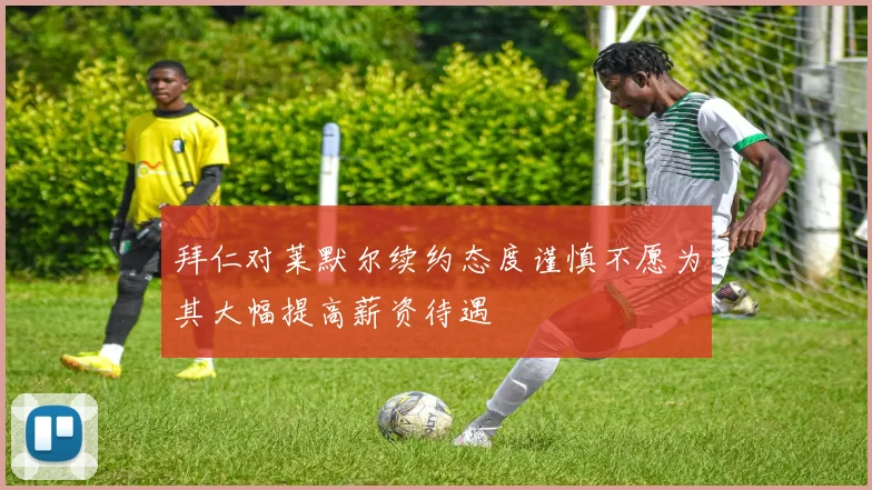 拜仁对莱默尔续约态度谨慎不愿为其大幅提高薪资待遇